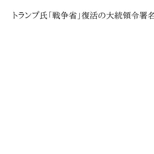 トランプ氏「戦争省」復活の大統領令署名へ、国防長官は「戦争長官」　米メディア報道