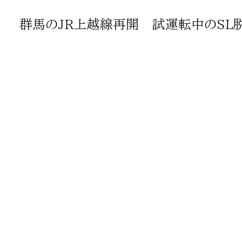 群馬のJR上越線再開　試運転中のSL脱線　39本区間運休、4500人に影響