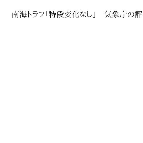 南海トラフ「特段変化なし」　気象庁の評価検討会分析、会長「いつ起きても不思議はない」
