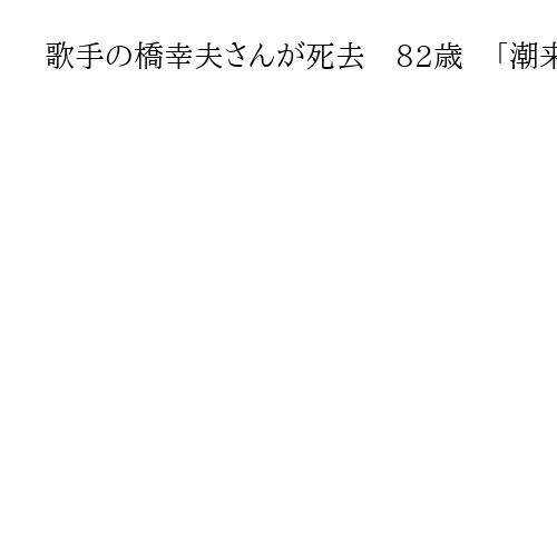 歌手の橋幸夫さんが死去　82歳　「潮来笠」「いつでも夢を」、歌謡曲「御三家」の一人