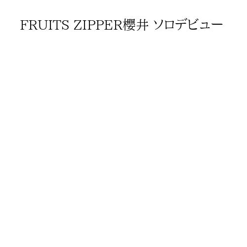 FRUITS ZIPPER櫻井 ソロデビュー