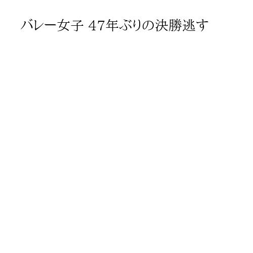 バレー女子 47年ぶりの決勝逃す