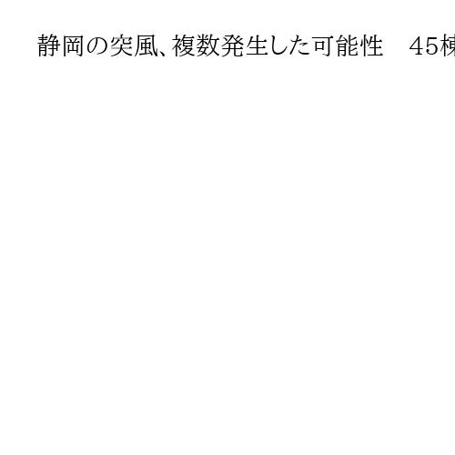 静岡の突風、複数発生した可能性　45棟以上が全半壊の被害受け住民は復旧作業に追われる