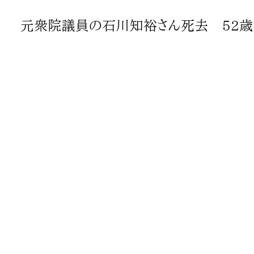 元衆院議員の石川知裕さん死去　52歳、　大腸がんを公表し闘病