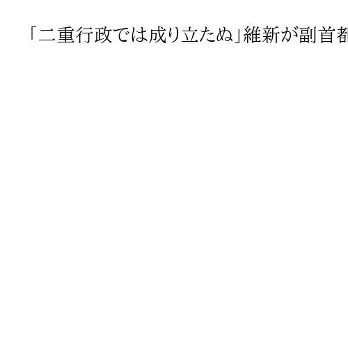 「二重行政では成り立たぬ」維新が副首都PT初会合　吉村氏、大阪都構想が必要条件と強調