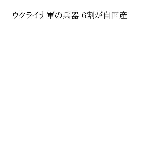 ウクライナ軍の兵器 6割が自国産