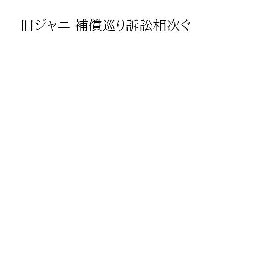 旧ジャニ 補償巡り訴訟相次ぐ