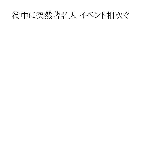 街中に突然著名人 イベント相次ぐ