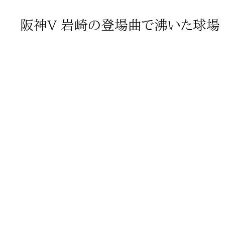 阪神V 岩崎の登場曲で沸いた球場