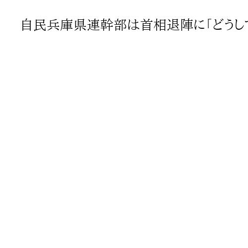 自民兵庫県連幹部は首相退陣に「どうしてもっと早く辞めなかったのか」