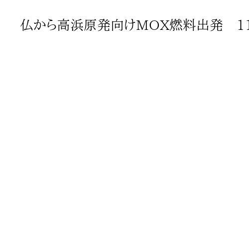 仏から高浜原発向けMOX燃料出発　11月中に日本領海到着