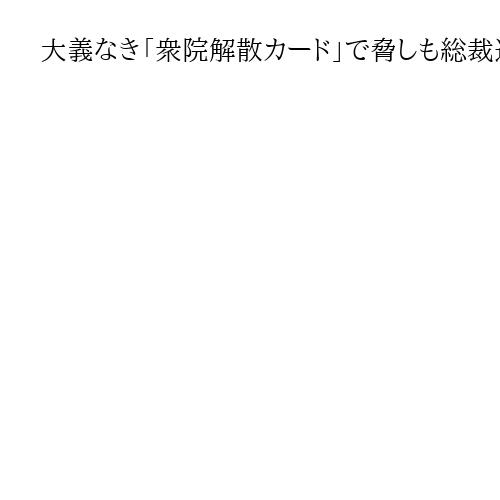 大義なき「衆院解散カード」で脅しも総裁選前倒し論拡大、石破首相は自滅コース　岩田明子