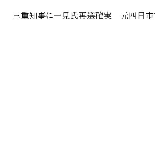 三重知事に一見氏再選確実　元四日市市議ら2新人破る