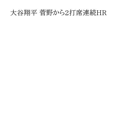 大谷翔平 菅野から2打席連続HR