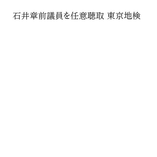 石井章前議員を任意聴取 東京地検