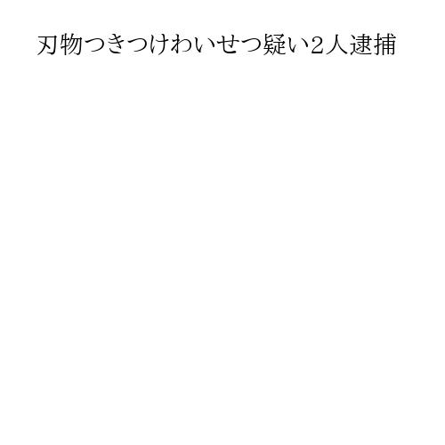 刃物つきつけわいせつ疑い2人逮捕