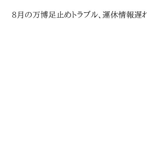 8月の万博足止めトラブル、運休情報遅れ　案内不十分と大阪メトロ