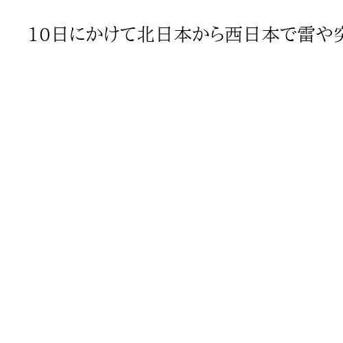 10日にかけて北日本から西日本で雷や突風、急な強雨に注意　気象庁、ひょうが降る恐れも