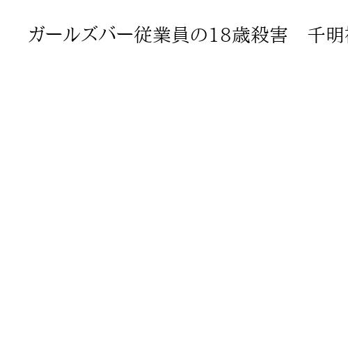 ガールズバー従業員の18歳殺害　千明被告が起訴内容認める、東京地裁で初公判