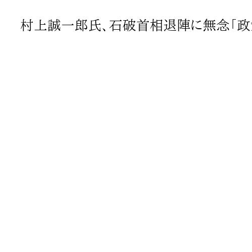 村上誠一郎氏、石破首相退陣に無念「政策失敗や失言ない」「閣僚として守れず申し訳ない」