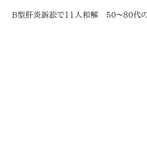 B型肝炎訴訟で11人和解　50～80代の被害者と遺族　仙台地裁