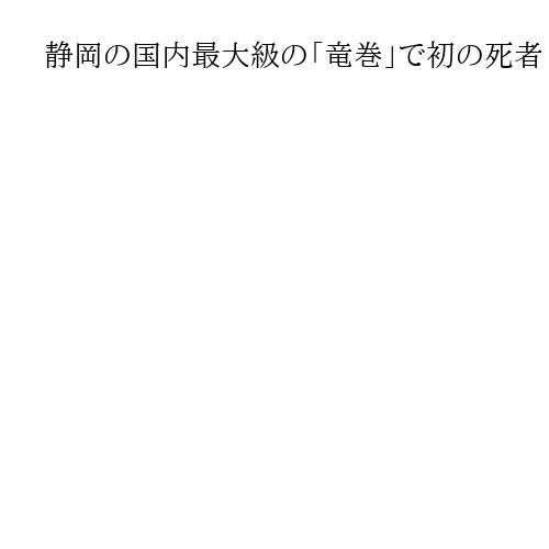 静岡の国内最大級の「竜巻」で初の死者　横転した軽貨物自動車に乗っていた50代男性