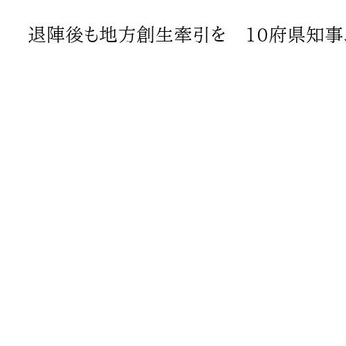 退陣後も地方創生牽引を　10府県知事、意見交換会で石破茂首相に伝達