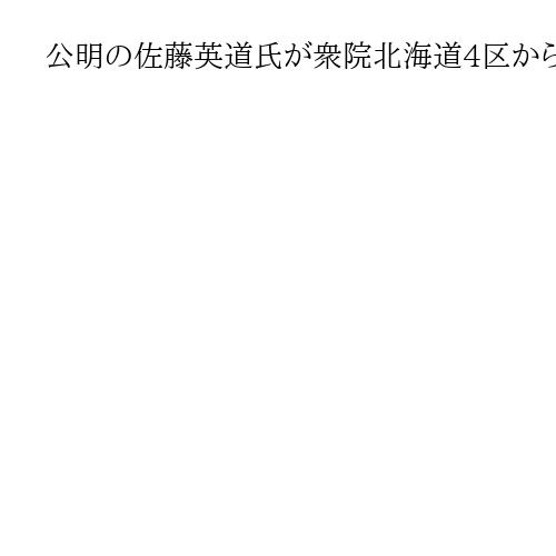 公明の佐藤英道氏が衆院北海道4区から出馬表明　比例で当選5回　自民が支援へ