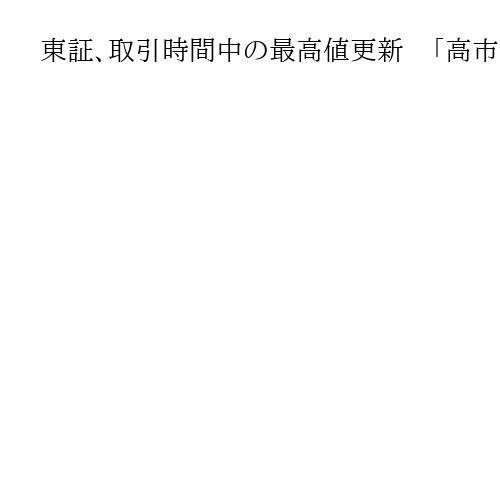 東証、取引時間中の最高値更新　「高市トレード」復活も持続性に疑問符　物価上昇に懸念