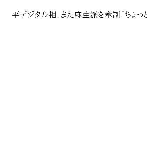 平デジタル相、また麻生派を牽制「ちょっとどうなの」派閥存続で　石破首相退陣は「無念」