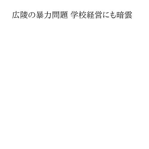 広陵の暴力問題 学校経営にも暗雲