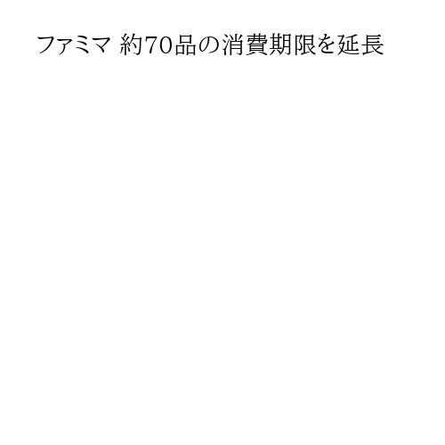 ファミマ 約70品の消費期限を延長