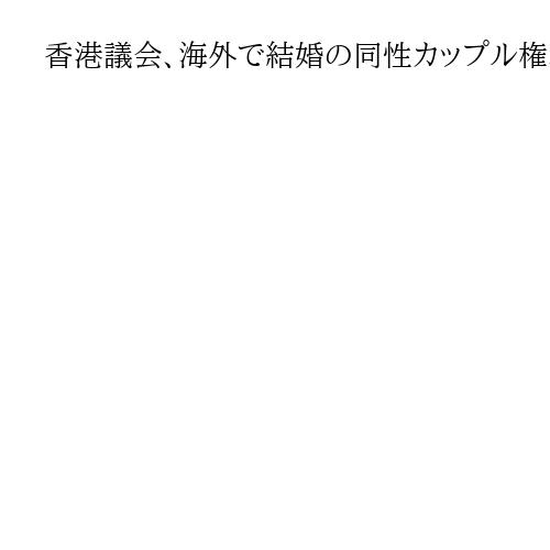 香港議会、海外で結婚の同性カップル権利法案否決　親中派が反対「伝統的な価値観を壊す」