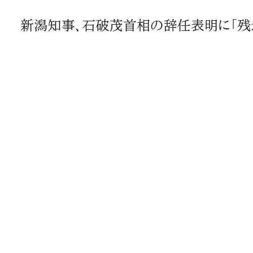 新潟知事、石破茂首相の辞任表明に「残念」　地方の置かれた状況よく知っていた