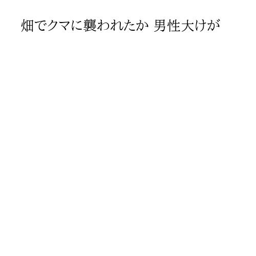 畑でクマに襲われたか 男性大けが