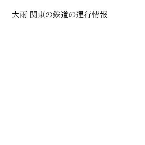 大雨 関東の鉄道の運行情報