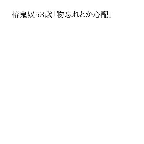 椿鬼奴53歳「物忘れとか心配」