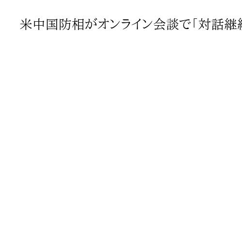 米中国防相がオンライン会談で「対話継続」で一致、外相も電話協議　首脳会談へ地ならしか