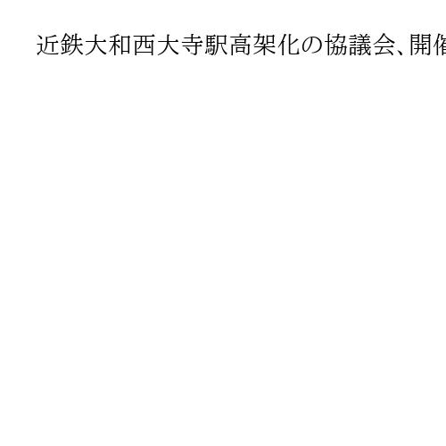 近鉄大和西大寺駅高架化の協議会、開催は「奈良県の条件提示が前提」仲川・奈良市長