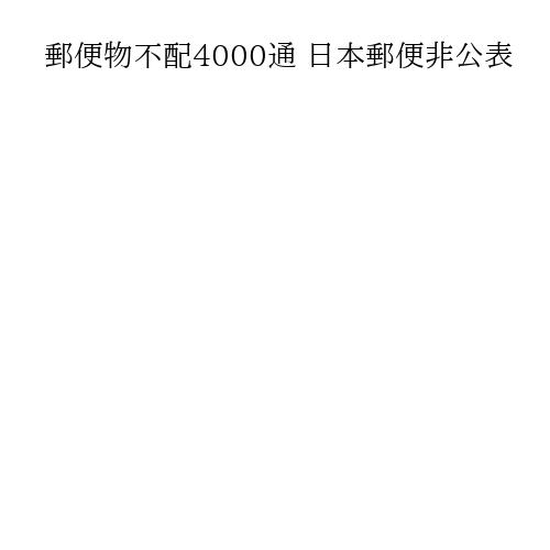 郵便物不配4000通 日本郵便非公表