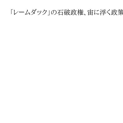 「レームダック」の石破政権、宙に浮く政策課題　ガソリン暫定税率・物価高など協議停滞