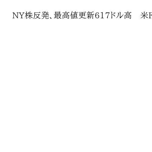 NY株反発、最高値更新617ドル高　米FRB利下げ観測で買い注文膨らむ