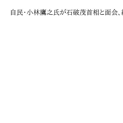 自民・小林鷹之氏が石破茂首相と面会、総裁選出馬の意向を伝達　「首相に敬意」