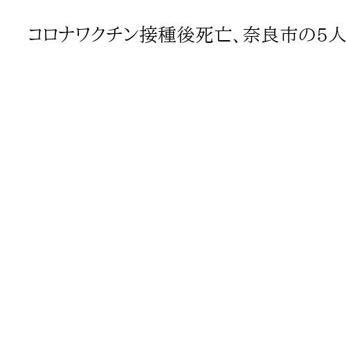 コロナワクチン接種後死亡、奈良市の5人が救済制度の対象に