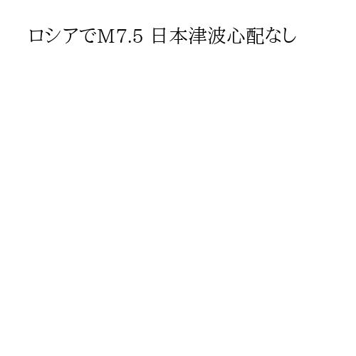 ロシアでM7.5 日本津波心配なし
