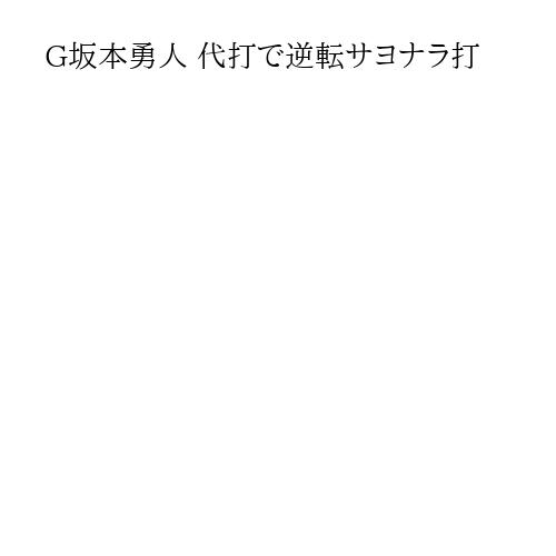 G坂本勇人 代打で逆転サヨナラ打