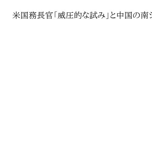 米国務長官「威圧的な試み」と中国の南シナ海保護区設定を批判　フィリピンと連携し拒否