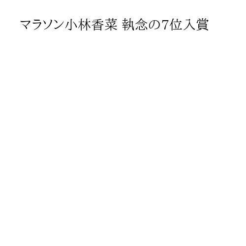 マラソン小林香菜 執念の7位入賞