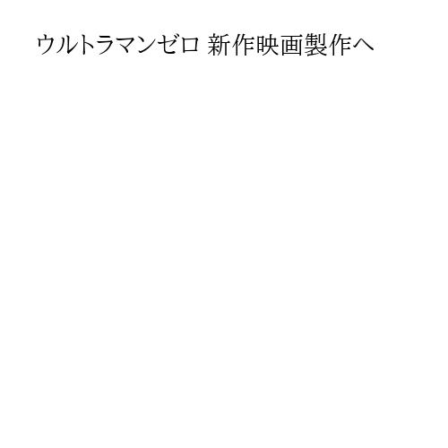 ウルトラマンゼロ 新作映画製作へ