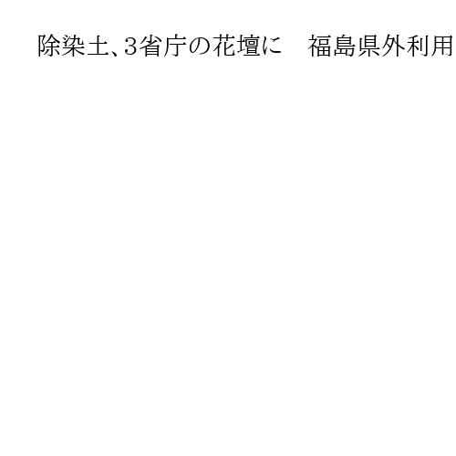 除染土、3省庁の花壇に　福島県外利用は2例目　環境、経済産業省、復興庁